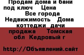 Продам дома и бани под ключ. › Цена ­ 300 000 - Все города Недвижимость » Дома, коттеджи, дачи продажа   . Томская обл.,Кедровый г.